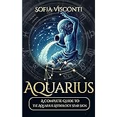 Aquarius: A Complete Guide To The Aquarius Astrology Star Sign (A Complete Guide To Astrology)