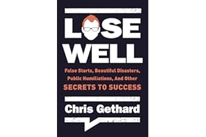 Lose Well: False Starts, Beautiful Disasters, Public Humiliations, and Other Secrets to Success