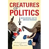 Creatures of Politics: Media, Message, and the American Presidency