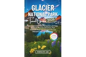 Glacier National Park Travel Guide: Your Updated Full-Color Companion with Maps, Itineraries, Must-See Attractions, Park Entrances, Road Trips, Packing Lists, Live Webcams, and Local Expert Tips