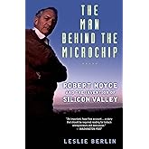 The Man Behind the Microchip: Robert Noyce and the Invention of Silicon Valley