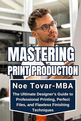 MASTERING PRINT PRODUCTION: THE ULTIMATE DESIGNER’S GUIDE TO ...