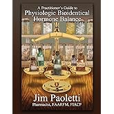 A Practitioner's Guide to Physiologic Bioidentical Hormone Balance