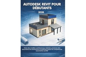 Autodesk Revit Pour Débutants 2026: Créez des modèles architecturaux réalistes, produisez des documents de construction et ma