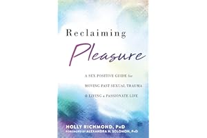 Reclaiming Pleasure: A Sex Positive Guide for Moving Past Sexual Trauma and Living a Passionate Life