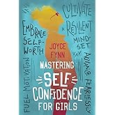 Mastering Self Confidence For Girls: Cultivate a Resilient Mindset, Embrace Self Worth, Fuel Motivation, And Advance Fearlessly