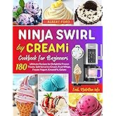 Ninja Swirl by CREAMi Cookbook for Beginners: 180 Ultimate Recipes for Delightful Frozen Treats: Soft Serve Ice Cream, Fruit
