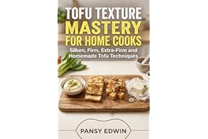 TOFU TEXTURE MASTERY FOR HOME COOKS : Silken, Firm, Extra-Firm and Homemade Tofu Techniques