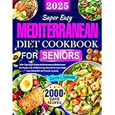 Super Easy Mediterranean Diet Cookbook for Seniors: 2000+ Days Super Simple and Mouthwatering Mediterranean Diet Recipes with a BONUS 30-Day Meal Plan ... Loss, Eating Well, and Promote Longevity