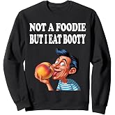 Not A Foodie But I Eat Booty Funny Ass Adult Humor Sweatshirt