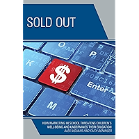 Sold Out: How Marketing in School Threatens Children's Well-Being and Undermines their Education book cover