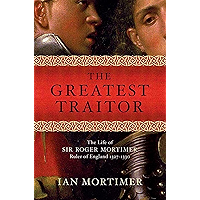 The Greatest Traitor: The Life of Sir Roger Mortimer, Ruler of England: 1327--1330 book cover