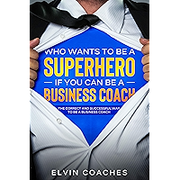 Who Wants to be a Superhero if you can be a Business Coach: The Correct and Successful way to be a Business Coach book cover