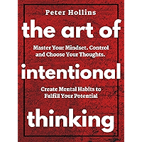 The Art of Intentional Thinking: Master Your Mindset. Control and Choose Your Thoughts. Create Mental Habits to Fulfill… book cover