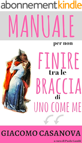 Download Giacomo Casanova. Manuale per non finire tra le braccia di uno come me: Il libro di seduzione femminile per capire gli uomini e trovare marito (Italian Edition) PDF