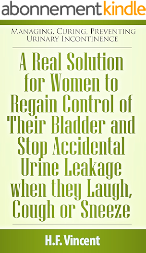 Download A Real Solution for Women to Regain Control of Their Bladder and Stop Accidental Urine Leakage when they Laugh, Cough or Sneeze (Managing, Curing, Preventing ... Incontinence Book 3) (English Edition) PDF