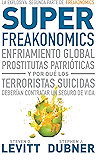 Superfreakonomics: Enfriamiento global, prostitutas patrióticas y por qué los terroristas deberían contratar um seguro de vida (Spanish Edition)