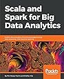Scala and Spark for Big Data Analytics: Explore the concepts of functional programming, data streaming, and machine learning