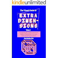 The Visual Guide to Extra Dimensions: Visualizing The Fourth Dimension, Higher-Dimensional Polytopes, And Curved Hypersurfaces