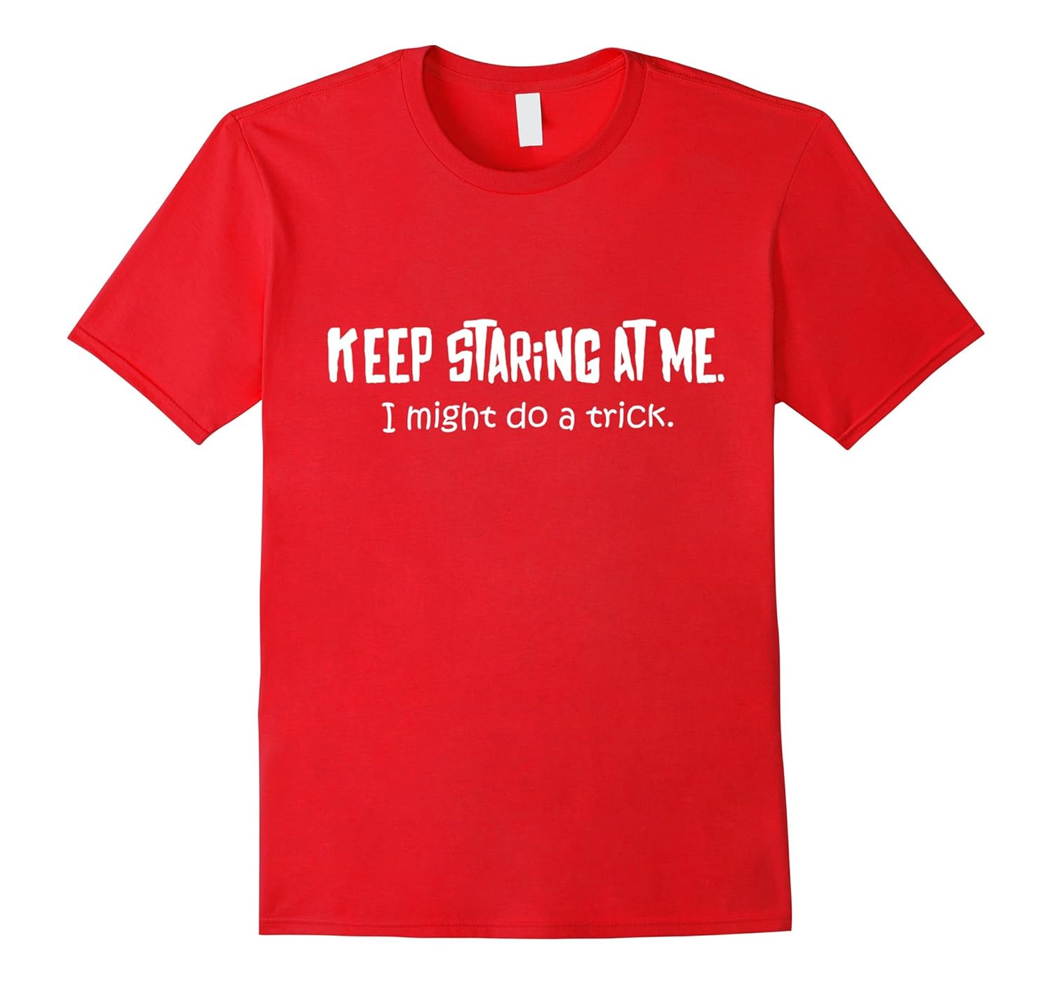 Keep Staring At Me, I Might Do A Trick - (Funny T-Shirt)-ANZ