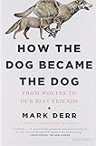 How the Dog Became the Dog: From Wolves to Our Best Friends