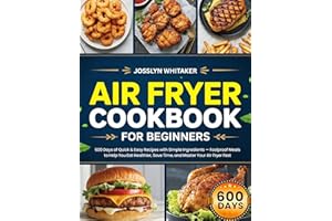 AIR FRYER COOKBOOK FOR BEGINNERS: 600 Days of Quick & Easy Recipes with Simple Ingredients — Foolproof Meals to Help You Eat 