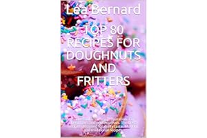 Top 80 Recipes for Doughnuts and Fritters: Successful and easy preparation. For beginners and professionals. The best recipes