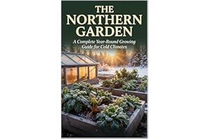 The Northern Garden: A Complete Year-Round Growing Guide for Cold Climates (The Complete Garden Series Book 1)