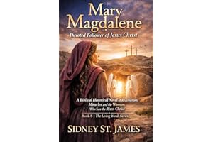 Mary Magdalene - Devoted Follower of Jesus: A Biblical Historical Novel of Redemption, Miracles, and the Woman Who Saw the Ri