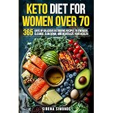 Keto Diet for Women Over 70: 365 Days of Delicious Ketogenic Recipes to Energize, Cleanse, Slim Down, and Revitalize Your Health
