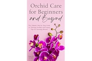 Orchid Care for Beginners and Beyond: The Ultimate Step-by-Step Guide to Thriving Orchids with Expert Tips for Stunning Bloom