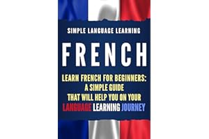 French: Learn French for Beginners: A Simple Guide that Will Help You on Your Language Learning Journey
