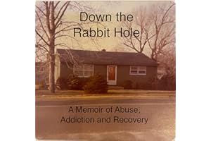 Down the Rabbit Hole: A Memoir of Abuse, Addiction and Recovery