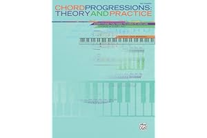 Chord Progressions -- Theory and Practice: Everything You Need to Create and Use Chords in Every Key