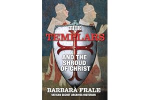 The Templars and the Shroud of Christ: A Priceless Relic in the Dawn of the Christian Era and the Men Who Swore to Protect It