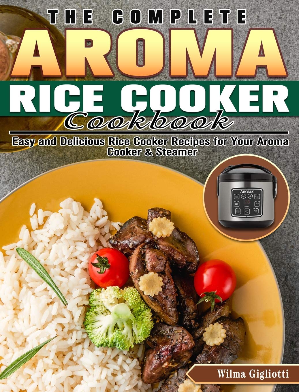 The Complete Aroma Rice Cooker Cookbook Easy And Delicious Rice Cooker Recipes For Your Aroma Cooker Steamer Gigliotti Wilma 9781922504135 Amazon Com Books