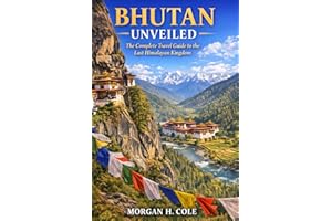 BHUTAN UNVEILED: The Complete Travel Guide to the Last Himalayan Kingdom