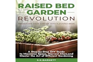 Raised Bed Garden Revolution: Transform Your Garden with Elevated Beds: A Step-by-Step DIY Guide to Maximize Space, Harvest M