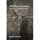 The Play of Goodness: Creation, Phenomenology, and Culture (Perspectives in Continental Philosophy)
