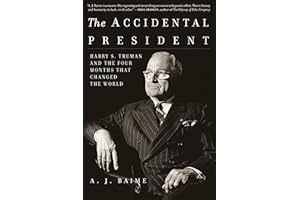 The Accidental President: Harry S. Truman and the Four Months That Changed the World—A Fast-Paced Chronicle of Truman’s Tumul