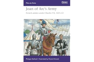 Joan of Arc’s Army: French armies under Charles VII, 1415–53 (Men-at-Arms, 558)