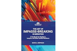 The Art of Impasse-Breaking in Mediation: A Handbook for Mediators, Lawyers, and Other Conflict Resolvers