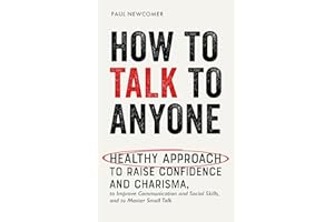 How to Talk to Anyone: Healthy Approach to Raise Confidence and Charisma, to Improve Communication and Social Skills, and to 