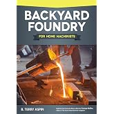 Backyard Foundry for Home Machinists (Fox Chapel Publishing) Metal Casting in a Sand Mold for the Home Metalworker; Information on Materials &amp; Equipment, Pattern-Making, Molding &amp; Core-Boxes, and More