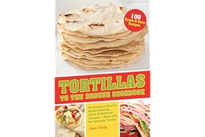Tortillas to the Rescue: Scrumptious Snacks, Mouth-Watering Meals and Delicious Desserts—All Made with the Amazing Tortilla