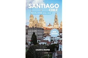 SANTIAGO CHILE TRAVEL GUIDE 2025-2026 : The Complete Guide to Explore Chile’s Capital Like a Local with Hidden Gems, Foodie F