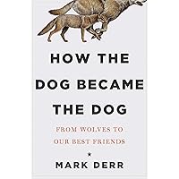 How the Dog Became the Dog: From Wolves to Our Best Friends