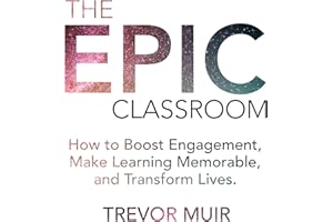 The Epic Classroom: How to Boost Engagement, Make Learning Memorable, and Transform Lives