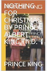 NOTHING FOR CHRISTMAS BY PRINCE ALBERT KING,Th.D. Kindle Edition