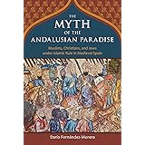 The Myth of the Andalusian Paradise: Muslims, Christians, and Jews under Islamic Rule in Medieval Spain